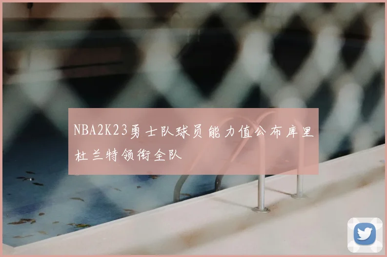 NBA2K23勇士队球员能力值公布库里杜兰特领衔全队