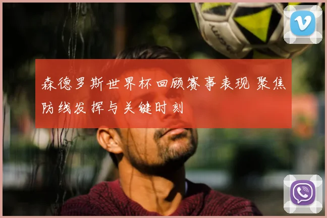 森德罗斯世界杯回顾赛事表现 聚焦防线发挥与关键时刻