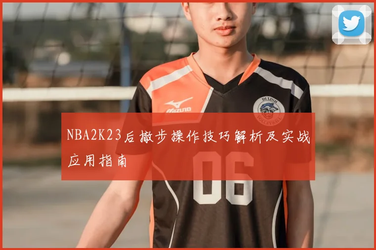NBA2K23后撤步操作技巧解析及实战应用指南