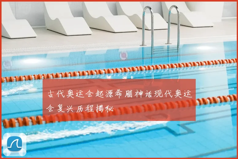 古代奥运会起源希腊神话现代奥运会复兴历程揭秘