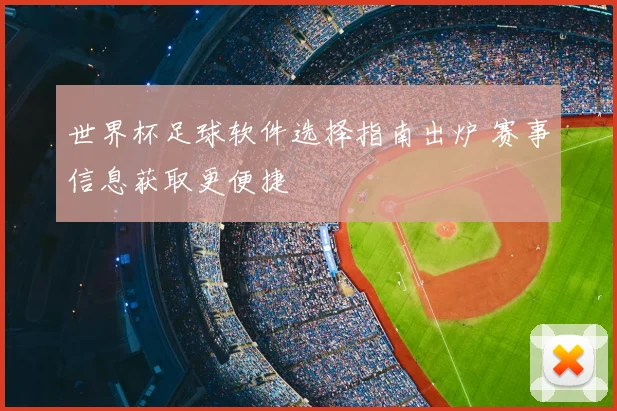 世界杯足球软件选择指南出炉 赛事信息获取更便捷