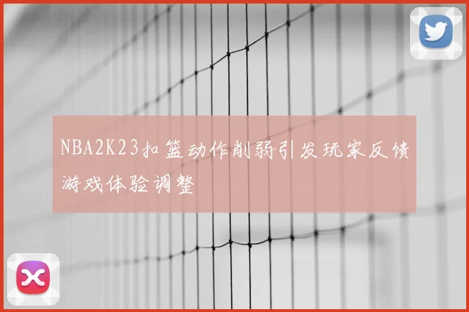NBA2K23扣篮动作削弱引发玩家反馈游戏体验调整