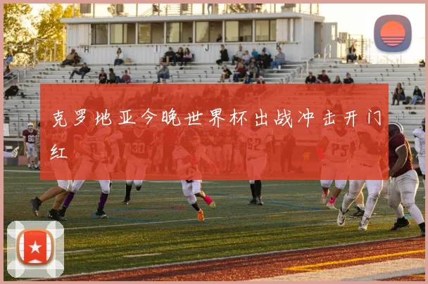 克罗地亚今晚世界杯出战冲击开门红