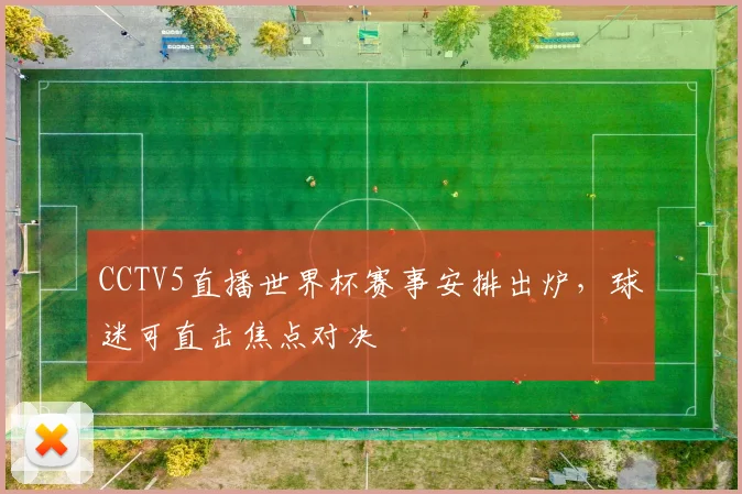 CCTV5直播世界杯赛事安排出炉，球迷可直击焦点对决