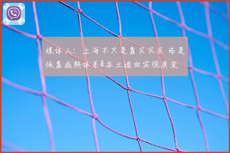 媒体人:上海不只是靠买买买 而是依靠成熟体系&本土造血实现质变