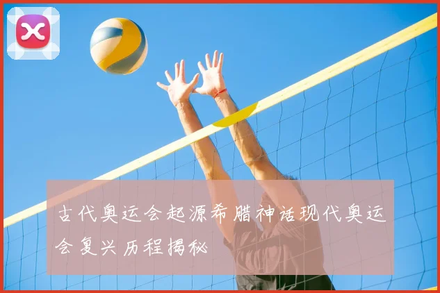 古代奥运会起源希腊神话现代奥运会复兴历程揭秘