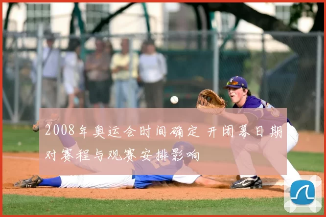 2008年奥运会时间确定 开闭幕日期对赛程与观赛安排影响