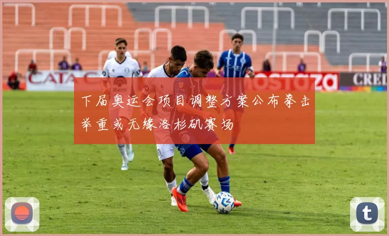 下届奥运会项目调整方案公布拳击举重或无缘洛杉矶赛场