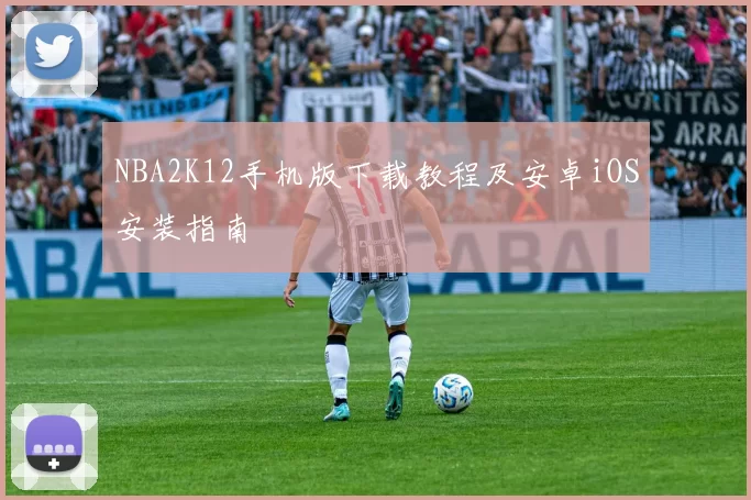 NBA2K12手机版下载教程及安卓iOS安装指南