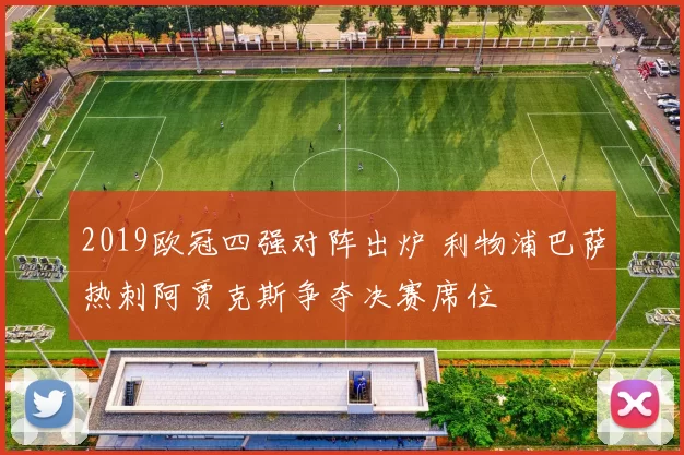 2019欧冠四强对阵出炉 利物浦巴萨热刺阿贾克斯争夺决赛席位