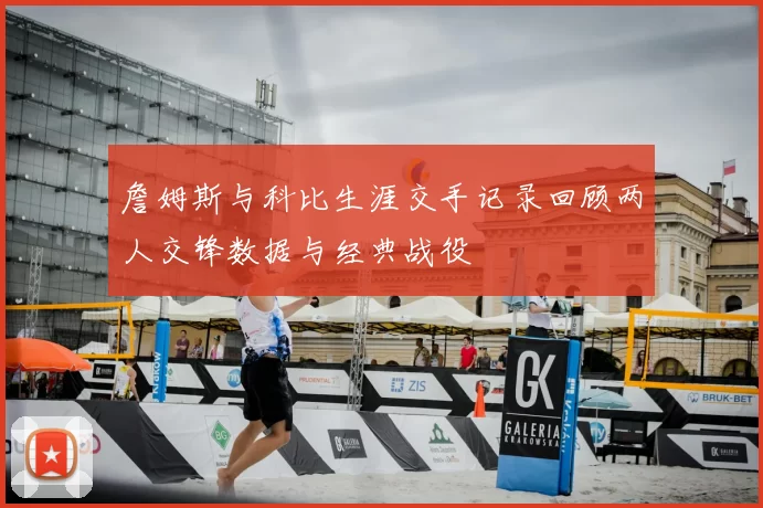 詹姆斯与科比生涯交手记录回顾两人交锋数据与经典战役