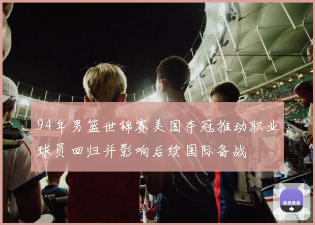 94年男篮世锦赛美国夺冠推动职业球员回归并影响后续国际备战