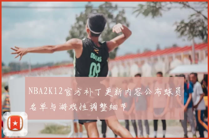 NBA2K12官方补丁更新内容公布球员名单与游戏性调整细节