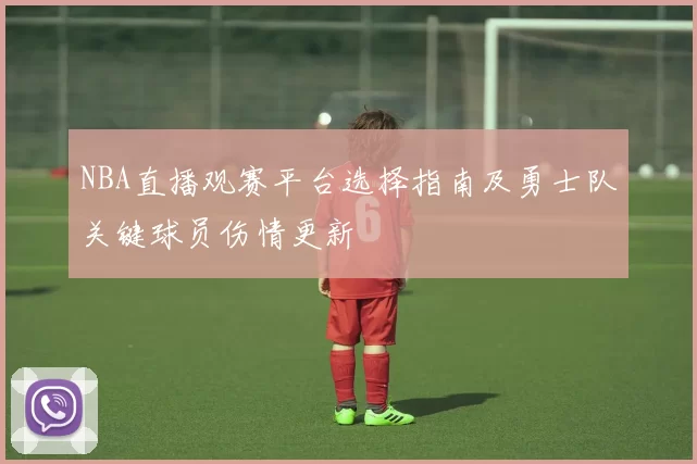 NBA直播观赛平台选择指南及勇士队关键球员伤情更新