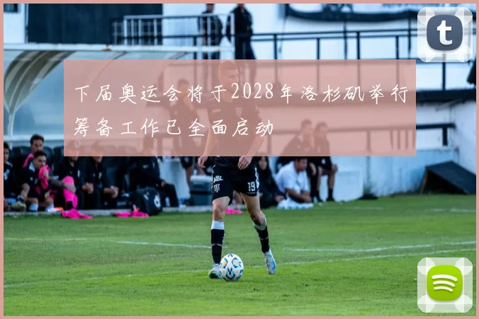 下届奥运会将于2028年洛杉矶举行筹备工作已全面启动