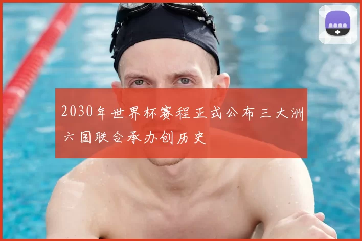 2030年世界杯赛程正式公布三大洲六国联合承办创历史