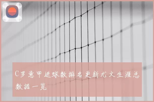 C罗意甲进球数排名更新尤文生涯总数据一览