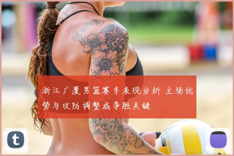 浙江广厦男篮赛季表现分析 主场优势与攻防调整成争胜关键