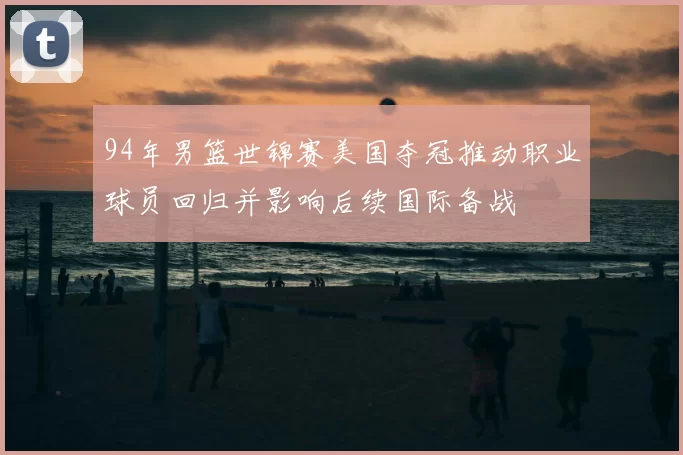 94年男篮世锦赛美国夺冠推动职业球员回归并影响后续国际备战