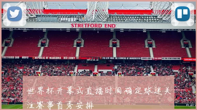 世界杯开幕式直播时间确定球迷关注赛事首秀安排