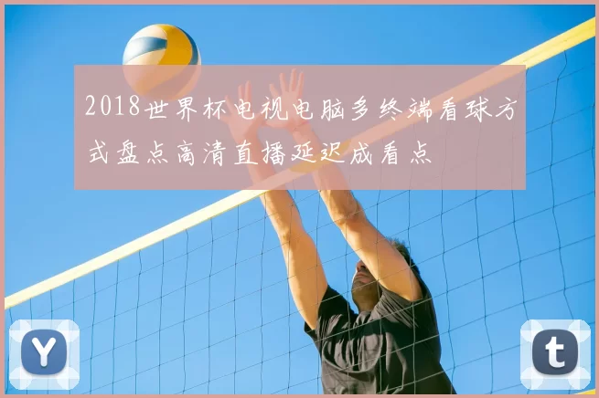 2018世界杯电视电脑多终端看球方式盘点高清直播延迟成看点