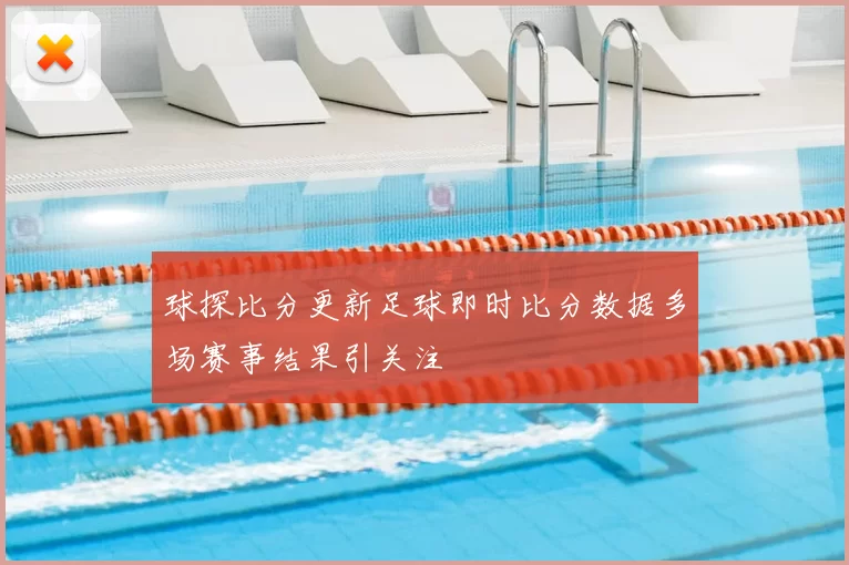 球探比分更新足球即时比分数据多场赛事结果引关注