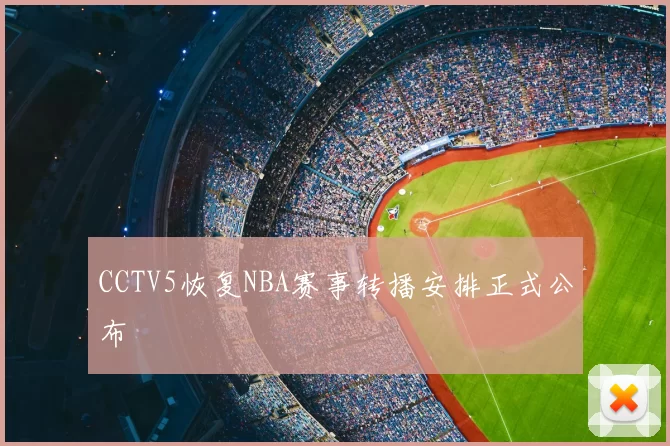 CCTV5恢复NBA赛事转播安排正式公布