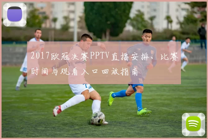 2017欧冠决赛PPTV直播安排、比赛时间与观看入口回放指南