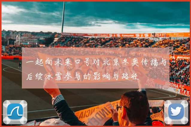 一起向未来口号对北京冬奥传播与后续冰雪参与的影响与路径