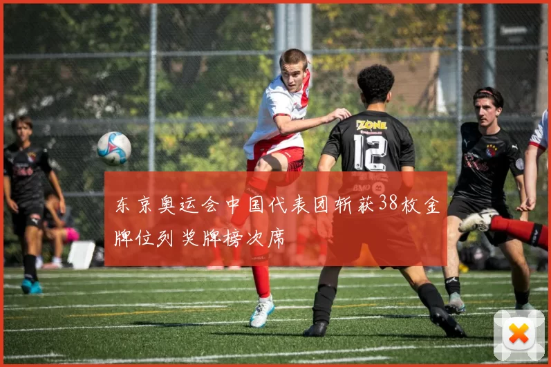 东京奥运会中国代表团斩获38枚金牌位列奖牌榜次席