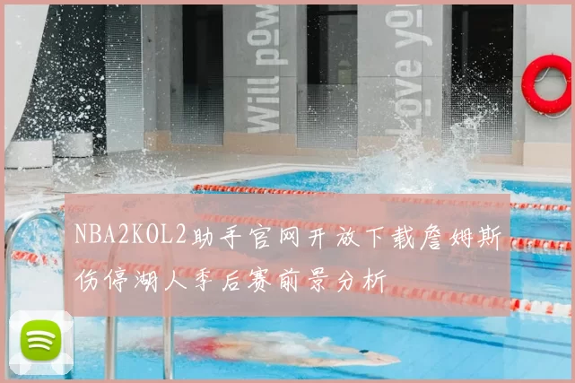NBA2KOL2助手官网开放下载詹姆斯伤停湖人季后赛前景分析