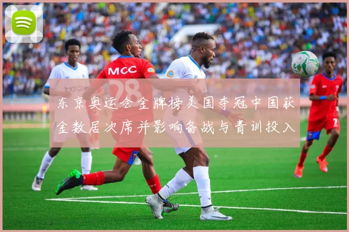 东京奥运会金牌榜美国夺冠中国获金数居次席并影响备战与青训投入方向