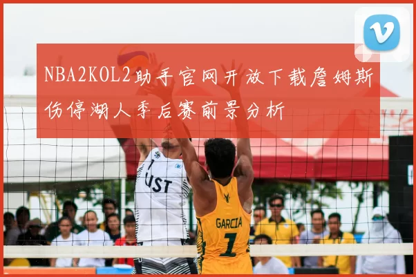 NBA2KOL2助手官网开放下载詹姆斯伤停湖人季后赛前景分析