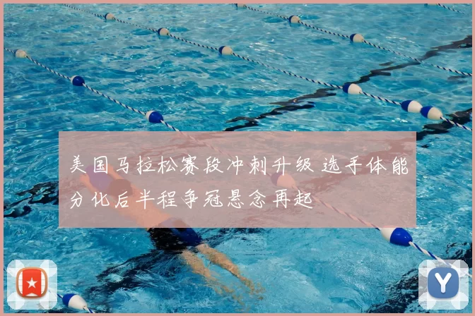 美国马拉松赛段冲刺升级 选手体能分化后半程争冠悬念再起