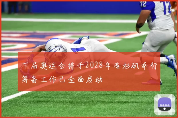 下届奥运会将于2028年洛杉矶举行筹备工作已全面启动