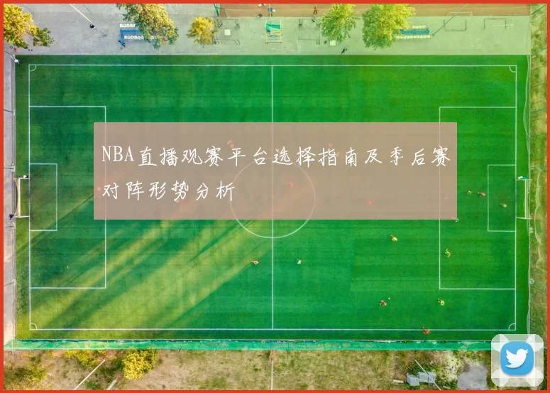 NBA直播观赛平台选择指南及季后赛对阵形势分析