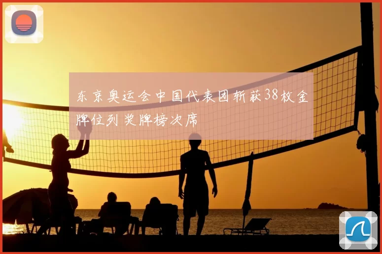 东京奥运会中国代表团斩获38枚金牌位列奖牌榜次席