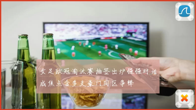 女足欧冠淘汰赛抽签出炉强强对话成焦点含多支豪门同区争锋