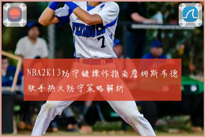 NBA2K13防守键操作指南詹姆斯韦德联手热火防守策略解析