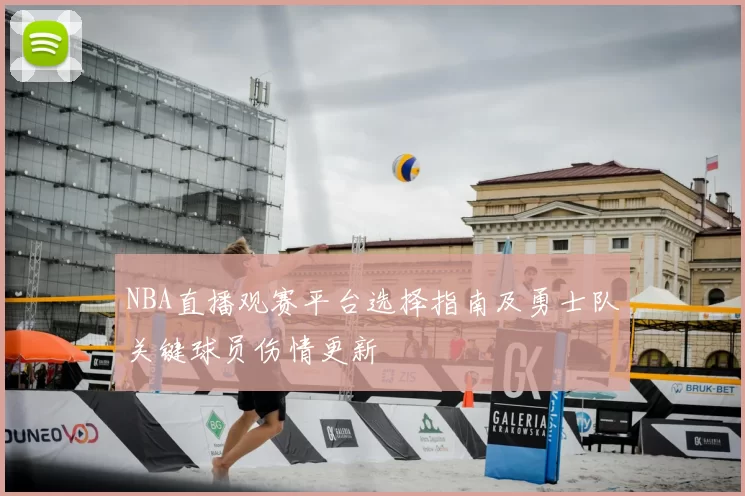 NBA直播观赛平台选择指南及勇士队关键球员伤情更新