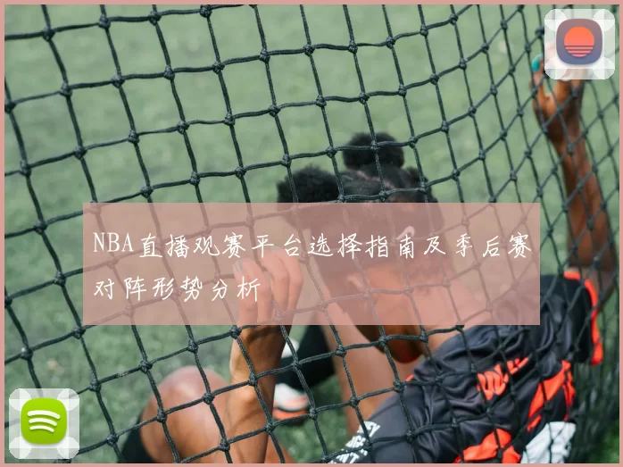 NBA直播观赛平台选择指南及季后赛对阵形势分析