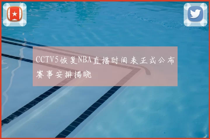 CCTV5恢复NBA直播时间表正式公布赛事安排揭晓